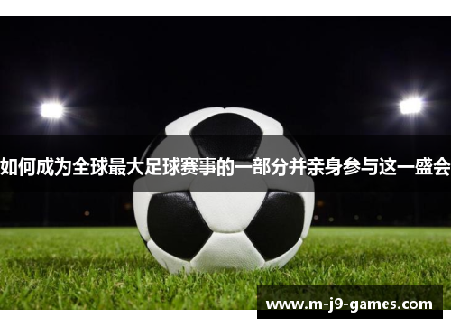 如何成为全球最大足球赛事的一部分并亲身参与这一盛会
