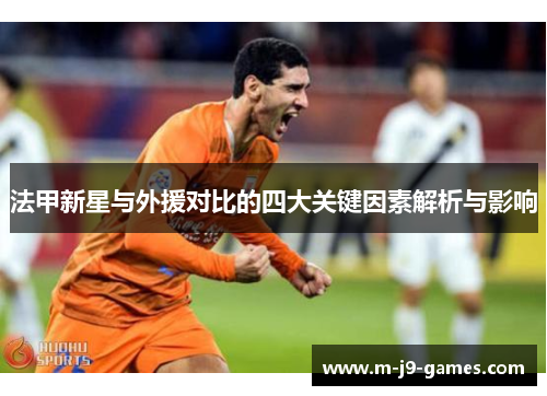 法甲新星与外援对比的四大关键因素解析与影响