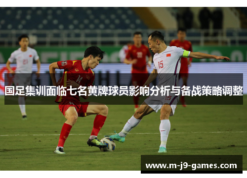 国足集训面临七名黄牌球员影响分析与备战策略调整
