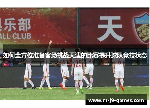 如何全方位准备客场挑战天津的比赛提升球队竞技状态