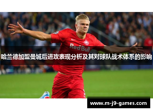 哈兰德加盟曼城后进攻表现分析及其对球队战术体系的影响
