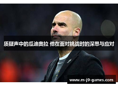 质疑声中的瓜迪奥拉 他在面对挑战时的深思与应对