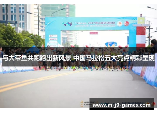 与大带鱼共跑跑出新风景 中国马拉松五大亮点精彩呈现