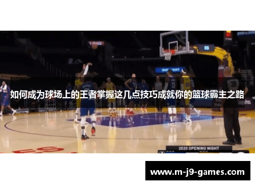 如何成为球场上的王者掌握这几点技巧成就你的篮球霸主之路