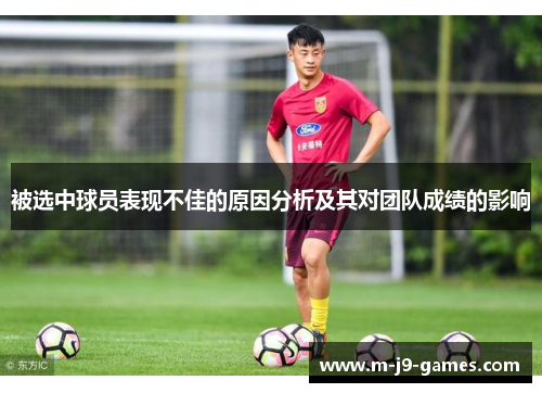被选中球员表现不佳的原因分析及其对团队成绩的影响
