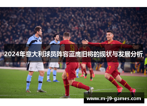 2024年意大利球员阵容蓝鹰旧将的现状与发展分析