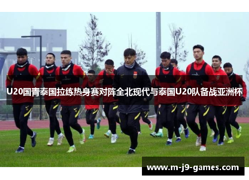 U20国青泰国拉练热身赛对阵全北现代与泰国U20队备战亚洲杯