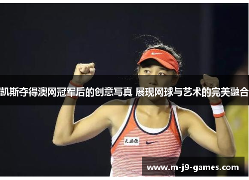凯斯夺得澳网冠军后的创意写真 展现网球与艺术的完美融合