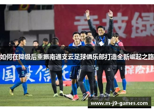 如何在降级后重振南通支云足球俱乐部打造全新崛起之路