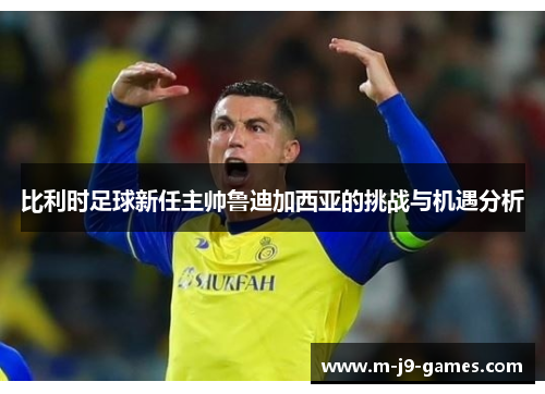 比利时足球新任主帅鲁迪加西亚的挑战与机遇分析
