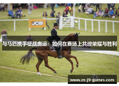 与马匹携手征战奥运：如何在赛场上共迎荣耀与胜利