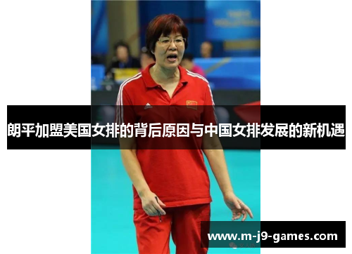 朗平加盟美国女排的背后原因与中国女排发展的新机遇
