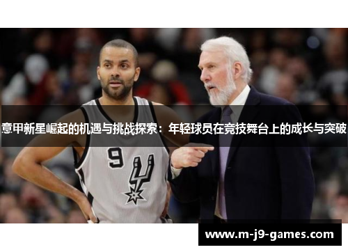 意甲新星崛起的机遇与挑战探索:年轻球员在竞技舞台上的成长与突破 意甲新星崛起的机遇与挑战探索:年轻球员在竞技舞台上的成长与突破