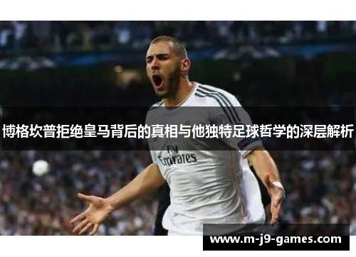 博格坎普拒绝皇马背后的真相与他独特足球哲学的深层解析 博格坎普拒绝皇马背后的真相与他独特足球哲学的深层解析