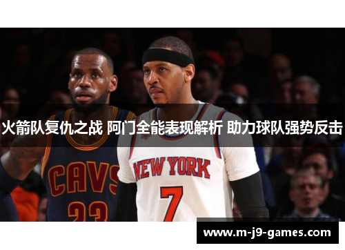 火箭队复仇之战 阿门全能表现解析 助力球队强势反击 火箭队复仇之战 阿门全能表现解析 助力球队强势反击