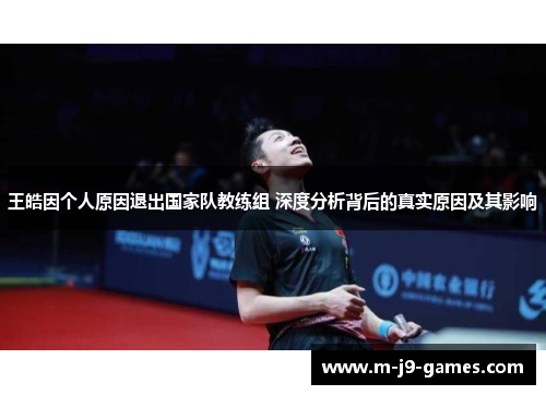 王皓因个人原因退出国家队教练组 深度分析背后的真实原因及其影响 王皓因个人原因退出国家队教练组 深度分析背后的真实原因及其影响
