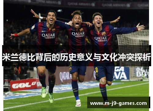 米兰德比背后的历史意义与文化冲突探析 米兰德比背后的历史意义与文化冲突探析