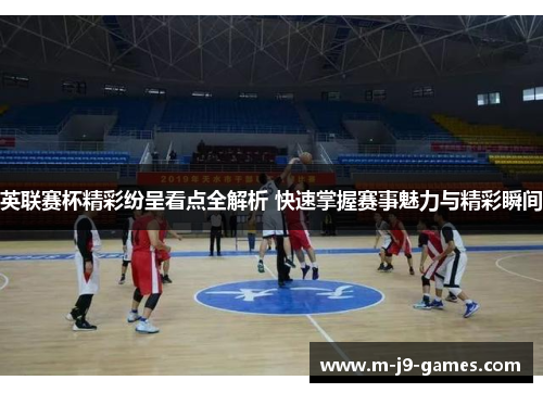 英联赛杯精彩纷呈看点全解析 快速掌握赛事魅力与精彩瞬间 英联赛杯精彩纷呈看点全解析 快速掌握赛事魅力与精彩瞬间