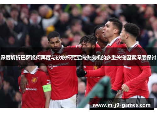 深度解析巴萨缘何再度与欧联杯冠军痛失良机的多重关键因素深度探讨 深度解析巴萨缘何再度与欧联杯冠军痛失良机的多重关键因素深度探讨