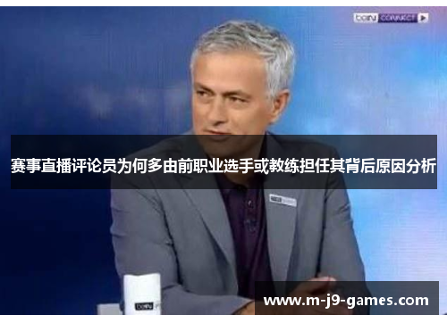赛事直播评论员为何多由前职业选手或教练担任其背后原因分析