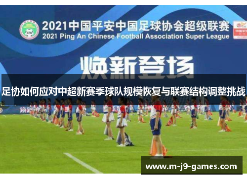 足协如何应对中超新赛季球队规模恢复与联赛结构调整挑战 足协如何应对中超新赛季球队规模恢复与联赛结构调整挑战