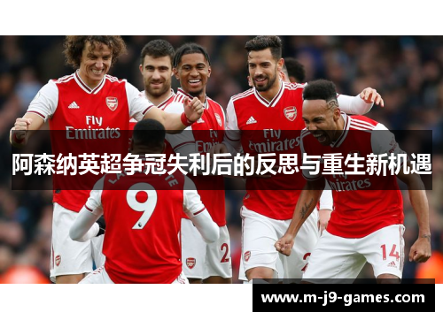 阿森纳英超争冠失利后的反思与重生新机遇