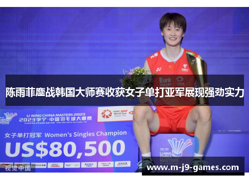 陈雨菲鏖战韩国大师赛收获女子单打亚军展现强劲实力 陈雨菲鏖战韩国大师赛收获女子单打亚军展现强劲实力