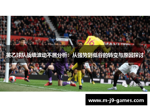 英乙球队战绩波动不居分析：从强势到低谷的转变与原因探讨