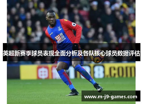 英超新赛季球员表现全面分析及各队核心球员数据评估 英超新赛季球员表现全面分析及各队核心球员数据评估