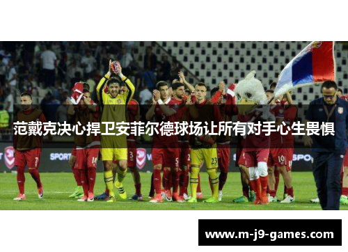 范戴克决心捍卫安菲尔德球场让所有对手心生畏惧