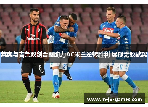 莱奥与吉鲁双剑合璧助力AC米兰逆转胜利 展现无敌默契 莱奥与吉鲁双剑合璧助力AC米兰逆转胜利 展现无敌默契