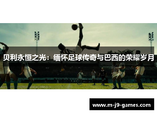 贝利永恒之光：缅怀足球传奇与巴西的荣耀岁月