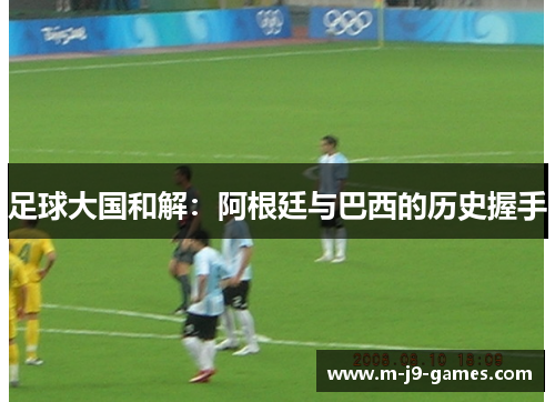 足球大国和解：阿根廷与巴西的历史握手