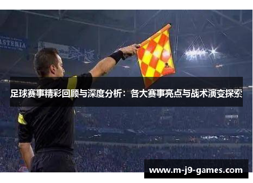 足球赛事精彩回顾与深度分析:各大赛事亮点与战术演变探索 足球赛事精彩回顾与深度分析:各大赛事亮点与战术演变探索