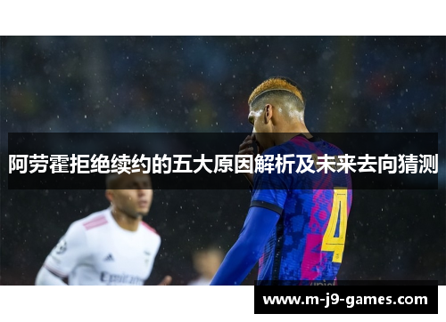 阿劳霍拒绝续约的五大原因解析及未来去向猜测 阿劳霍拒绝续约的五大原因解析及未来去向猜测