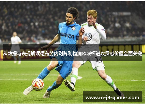 从数据与表现解读德布劳内对阵利物浦欧联杯进攻贡献价值全面关键 从数据与表现解读德布劳内对阵利物浦欧联杯进攻贡献价值全面关键