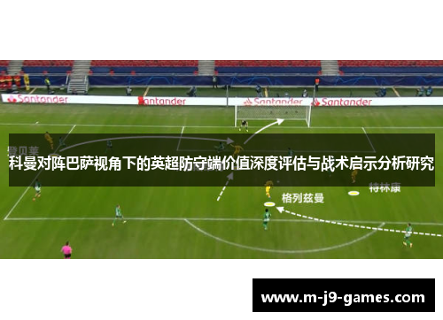 科曼对阵巴萨视角下的英超防守端价值深度评估与战术启示分析研究