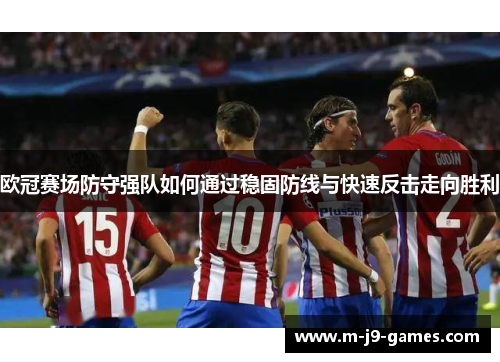 欧冠赛场防守强队如何通过稳固防线与快速反击走向胜利