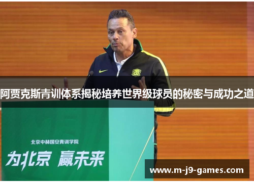 阿贾克斯青训体系揭秘培养世界级球员的秘密与成功之道