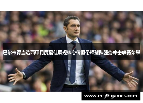 巴尔韦德当选西甲月度最佳展现核心价值带领球队强势冲击联赛荣耀 巴尔韦德当选西甲月度最佳展现核心价值带领球队强势冲击联赛荣耀