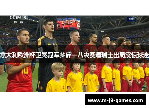 意大利欧洲杯卫冕冠军梦碎一八决赛遭瑞士出局震惊球迷 意大利欧洲杯卫冕冠军梦碎一八决赛遭瑞士出局震惊球迷
