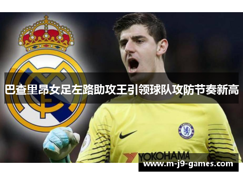 巴查里昂女足左路助攻王引领球队攻防节奏新高