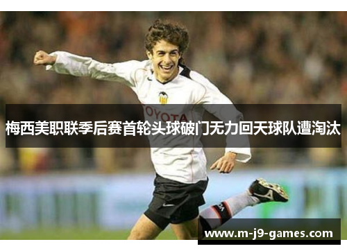 梅西美职联季后赛首轮头球破门无力回天球队遭淘汰