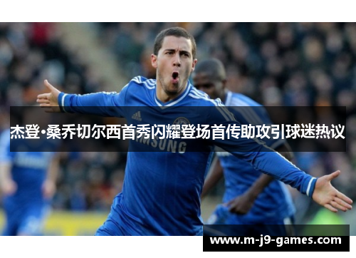 杰登·桑乔切尔西首秀闪耀登场首传助攻引球迷热议