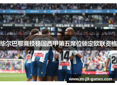 毕尔巴鄂竞技稳固西甲第五席位锁定欧联资格