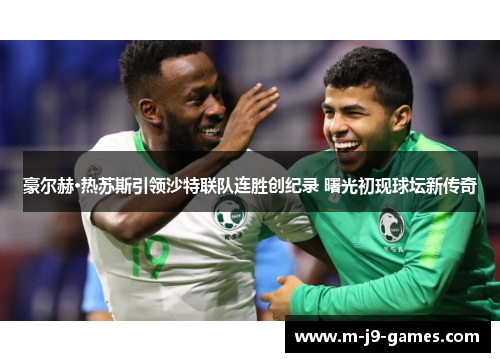 豪尔赫·热苏斯引领沙特联队连胜创纪录 曙光初现球坛新传奇