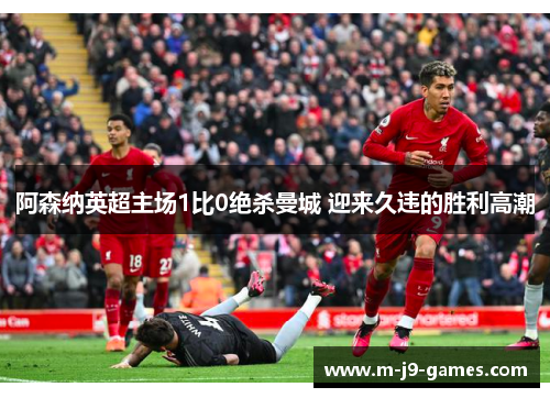 阿森纳英超主场1比0绝杀曼城 迎来久违的胜利高潮