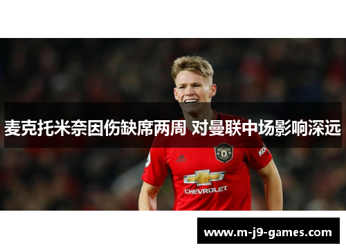 麦克托米奈因伤缺席两周 对曼联中场影响深远 麦克托米奈因伤缺席两周 对曼联中场影响深远
