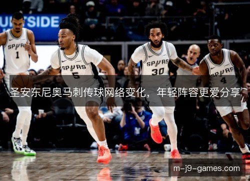 圣安东尼奥马刺传球网络变化，年轻阵容更爱分享
