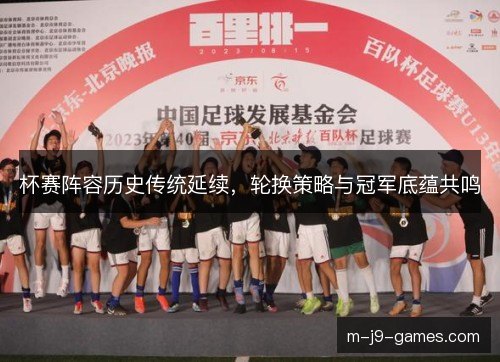 杯赛阵容历史传统延续,轮换策略与冠军底蕴共鸣 杯赛阵容历史传统延续,轮换策略与冠军底蕴共鸣